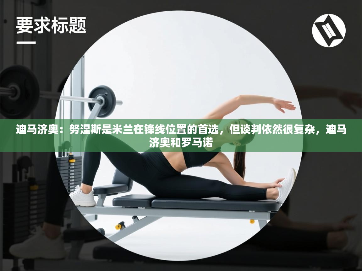 迪马济奥：努涅斯是米兰在锋线位置的首选，但谈判依然很复杂，迪马济奥和罗马诺