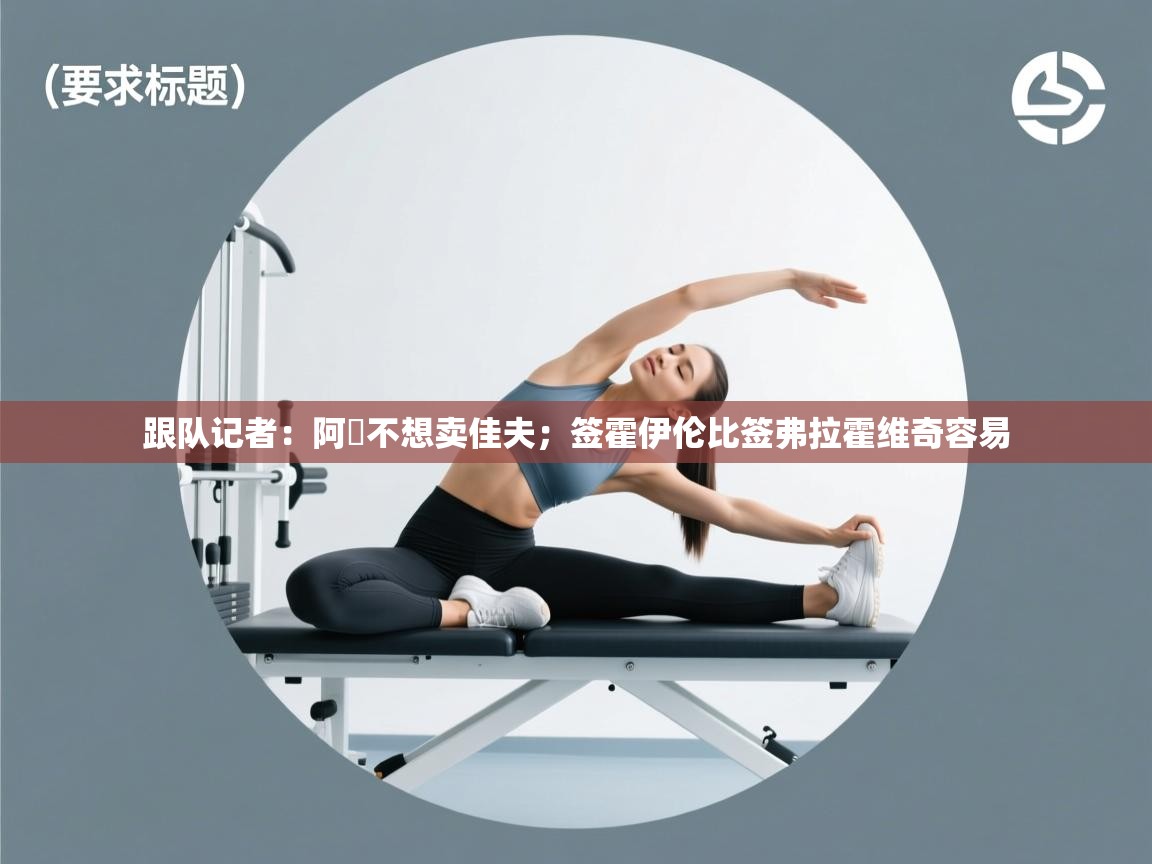 跟队记者：阿囧不想卖佳夫；签霍伊伦比签弗拉霍维奇容易