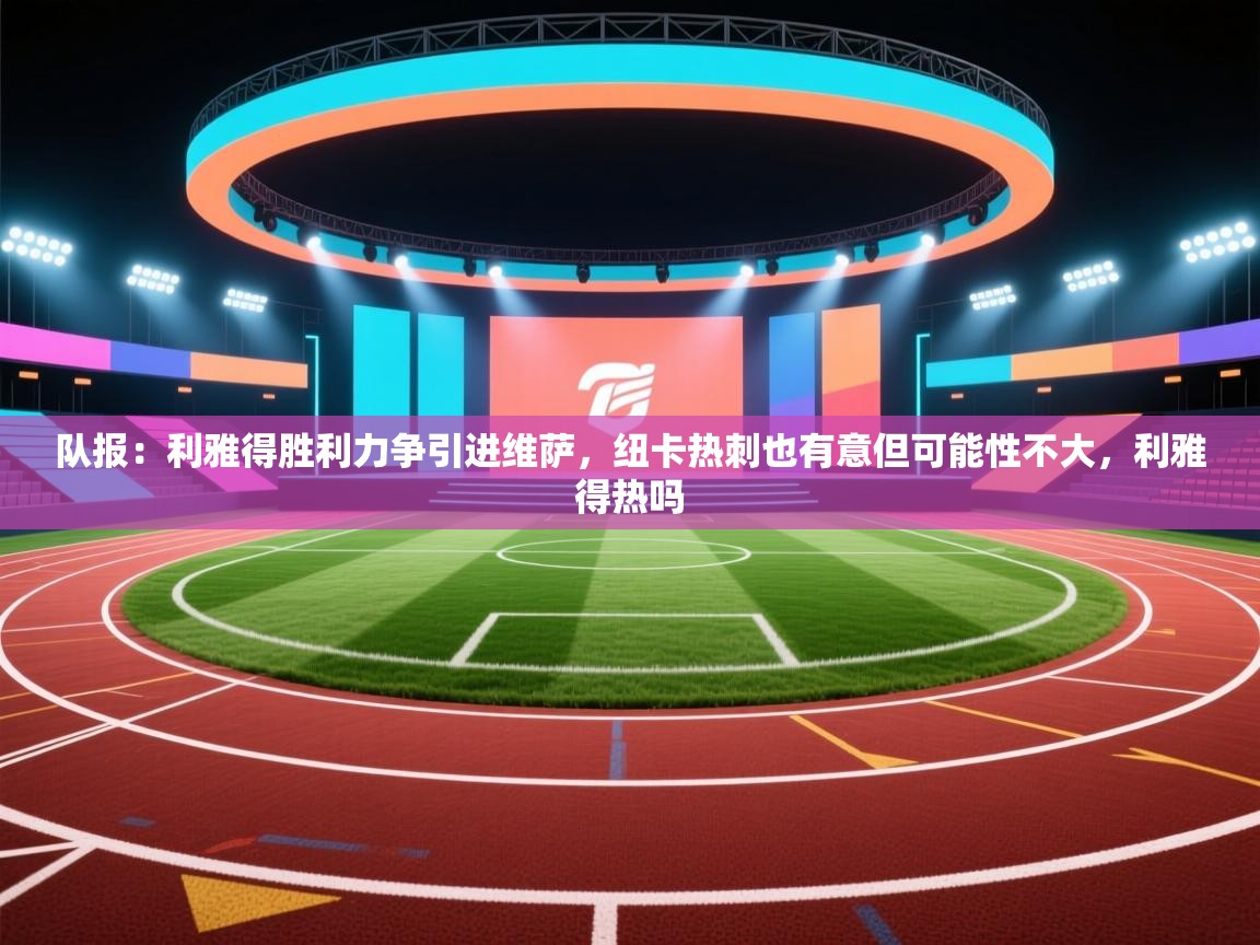 队报：利雅得胜利力争引进维萨，纽卡热刺也有意但可能性不大，利雅得热吗  第1张