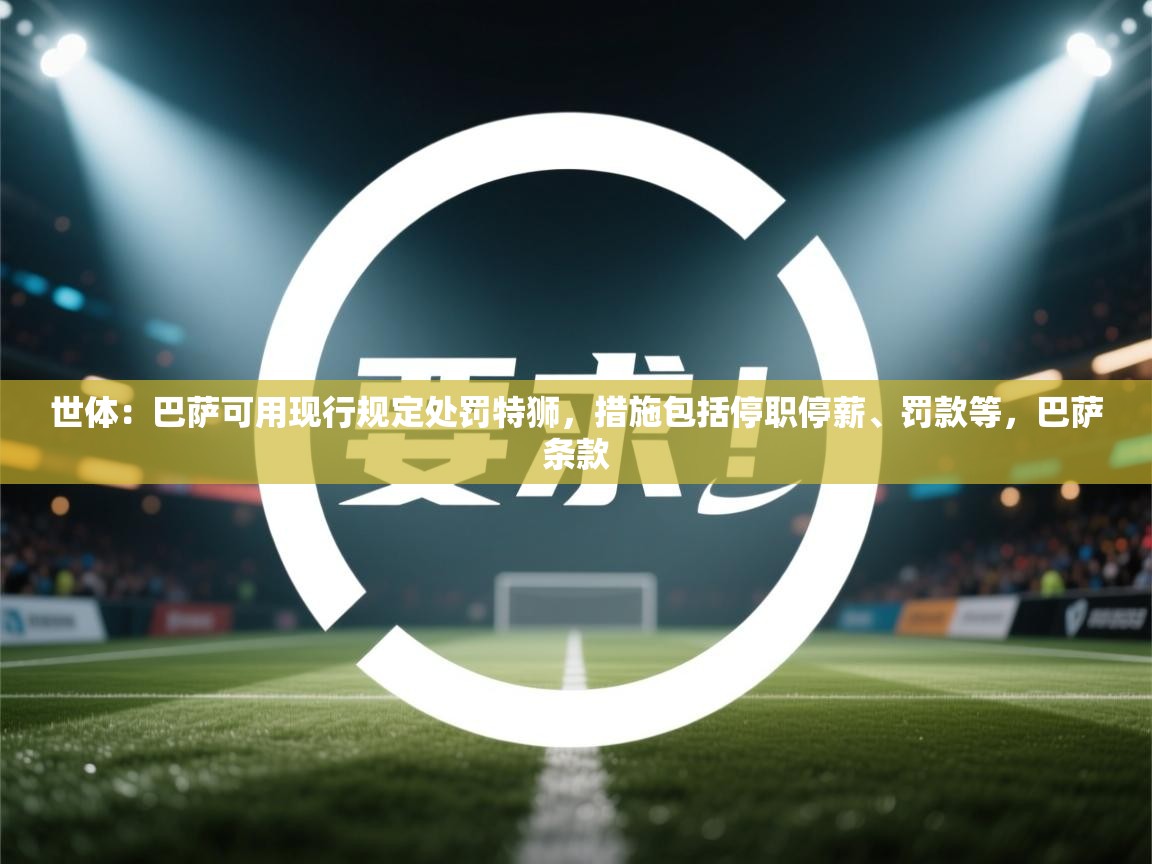 世体：巴萨可用现行规定处罚特狮，措施包括停职停薪、罚款等，巴萨条款