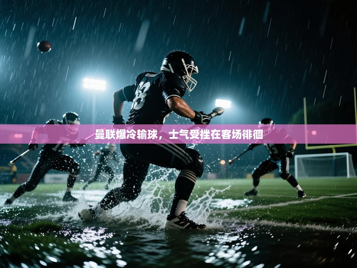 曼联爆冷输球,士气受挫在客场徘徊 第1张