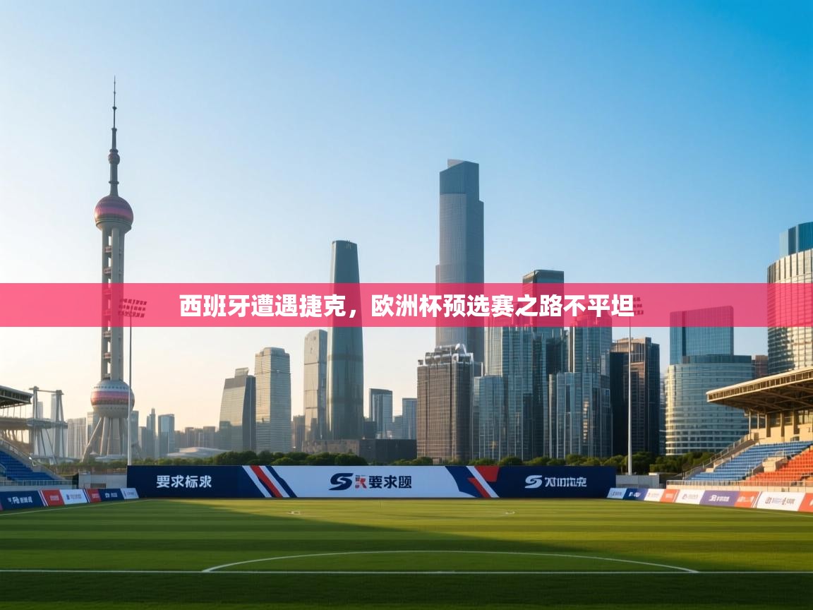 西班牙遭遇捷克，欧洲杯预选赛之路不平坦