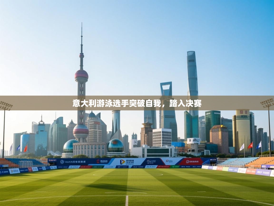 意大利游泳选手突破自我，踏入决赛