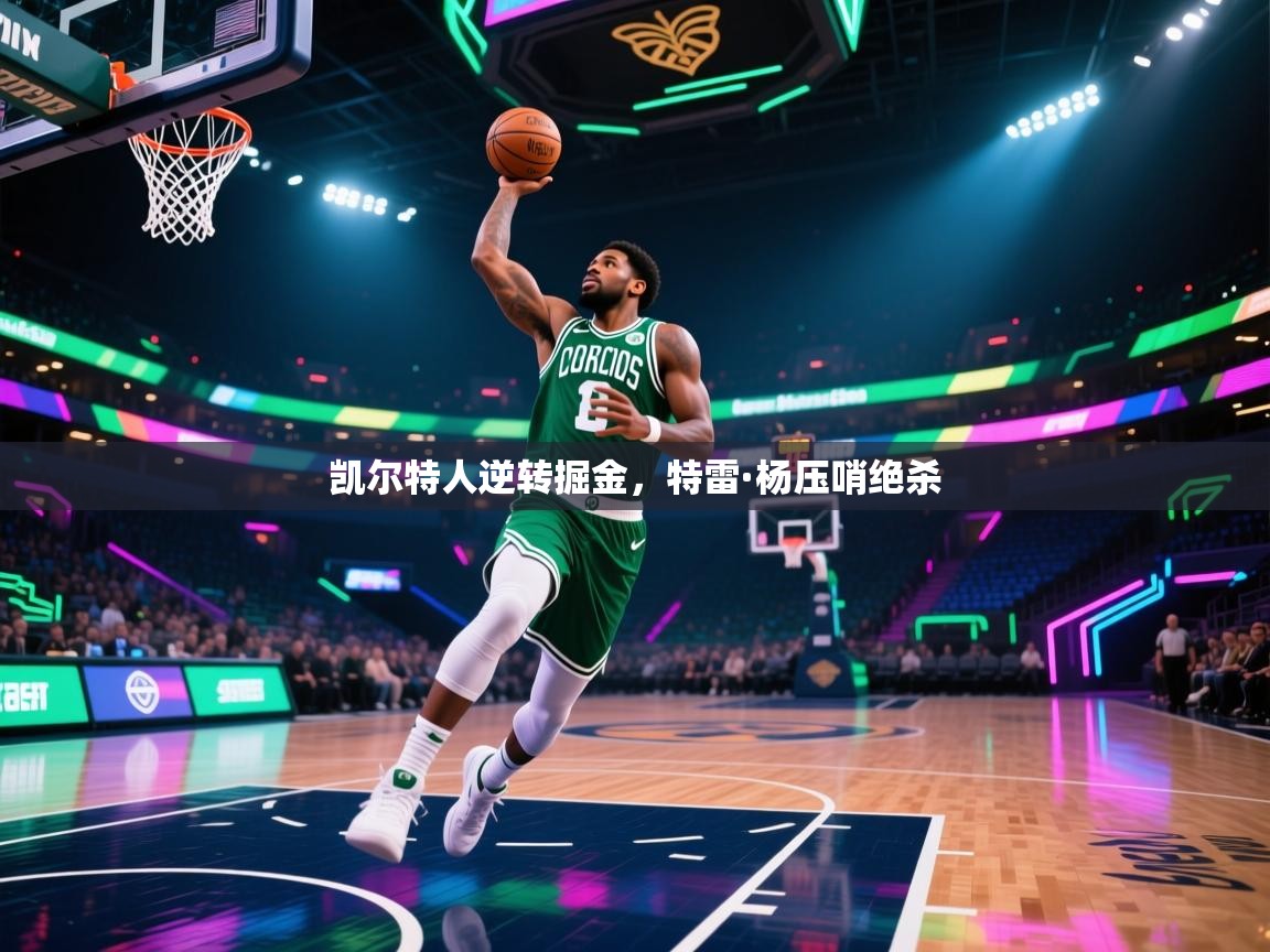 凯尔特人逆转掘金，特雷·杨压哨绝杀